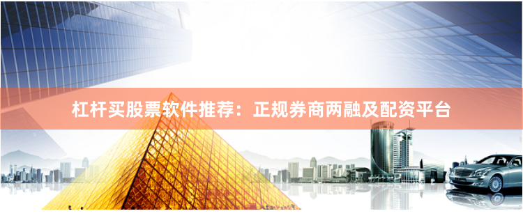 杠杆买股票软件推荐:正规券商两融及配资平台