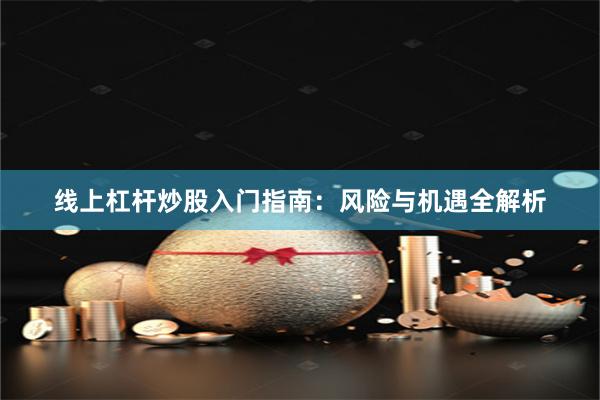 线上杠杆炒股入门指南：风险与机遇全解析