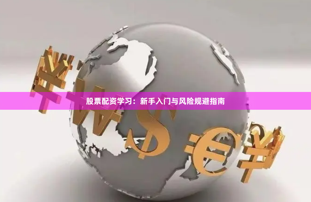 股票配资学习：新手入门与风险规避指南